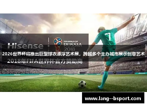 2026世界杯将推出巨型球衣漂浮艺术展，跨越多个主办城市展示创意艺术