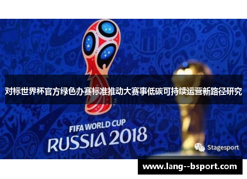 对标世界杯官方绿色办赛标准推动大赛事低碳可持续运营新路径研究
