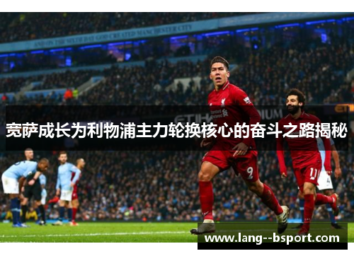 宽萨成长为利物浦主力轮换核心的奋斗之路揭秘 宽萨成长为利物浦主力轮换核心的奋斗之路揭秘
