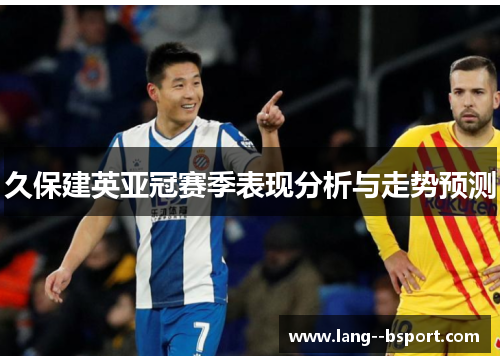 久保建英亚冠赛季表现分析与走势预测 久保建英亚冠赛季表现分析与走势预测