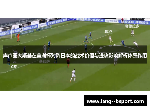 库卢塞夫斯基在美洲杯对阵日本的战术价值与进攻影响解析体系作用 库卢塞夫斯基在美洲杯对阵日本的战术价值与进攻影响解析体系作用